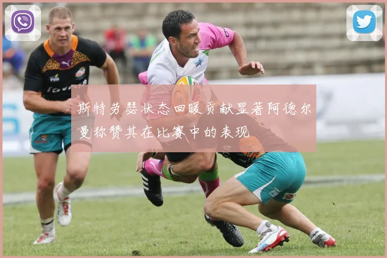 斯特劳瑟状态回暖贡献显著阿德尔曼称赞其在比赛中的表现