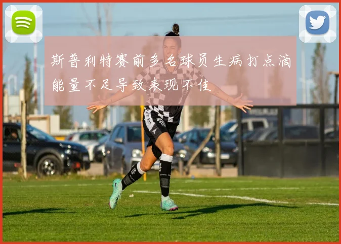 斯普利特赛前多名球员生病打点滴能量不足导致表现不佳