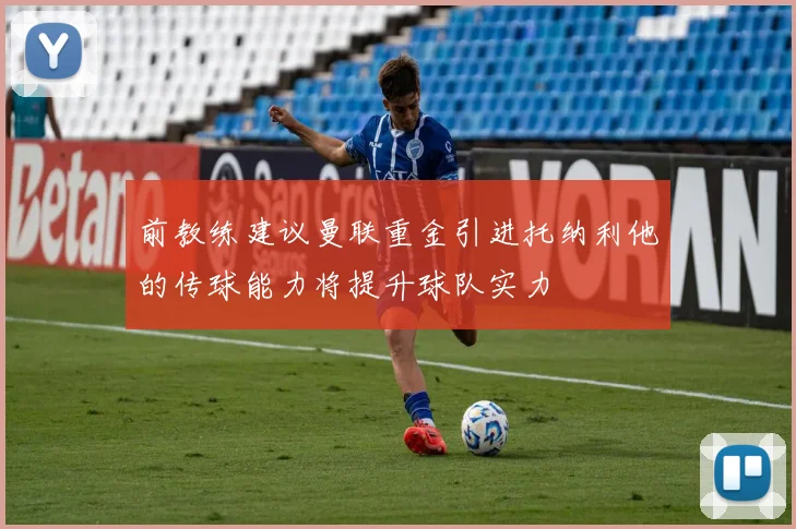 前教练建议曼联重金引进托纳利他的传球能力将提升球队实力