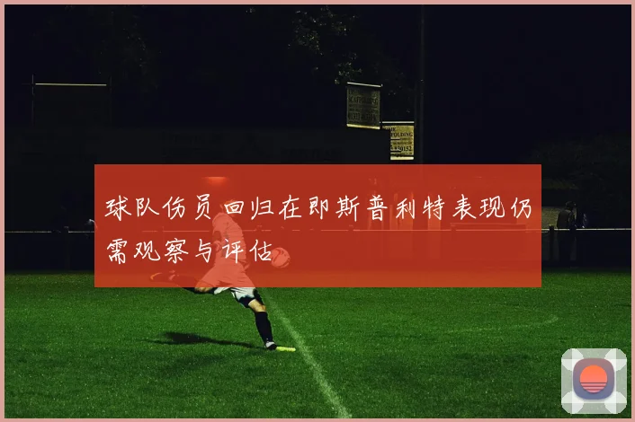 球队伤员回归在即斯普利特表现仍需观察与评估