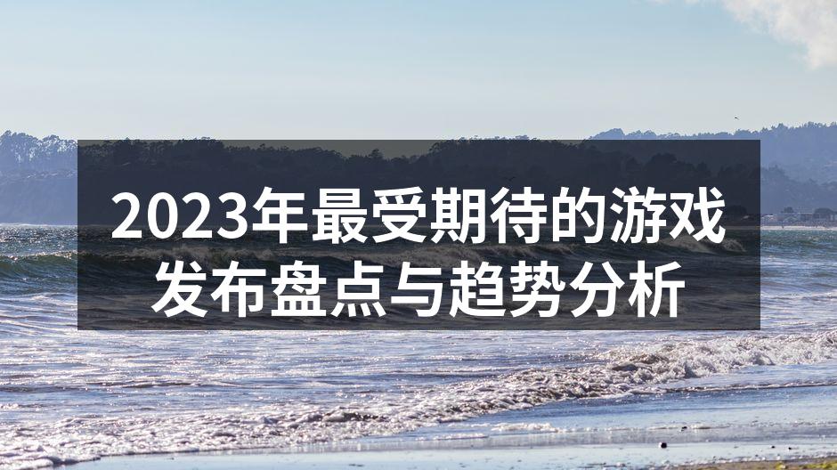 2023年最受期待的游戏发布盘点与趋势分析