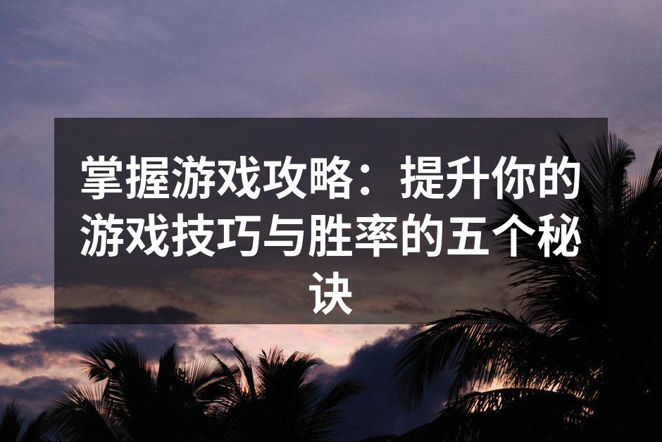 掌握游戏攻略：提升你的游戏技巧与胜率的五