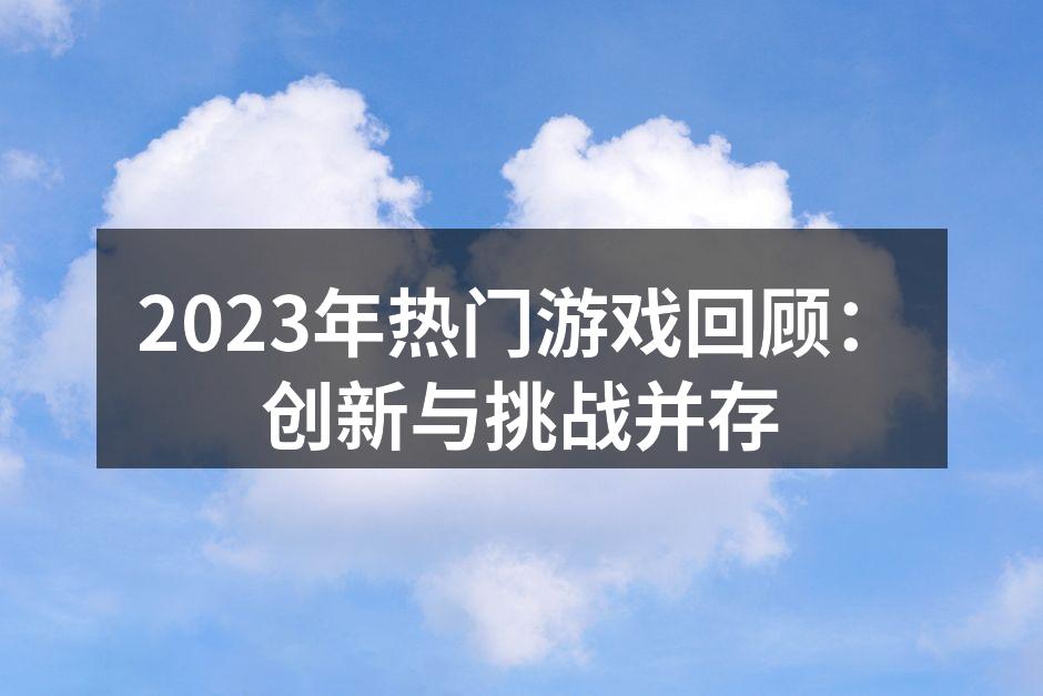 2023年热门游戏回顾：创新与挑战并存