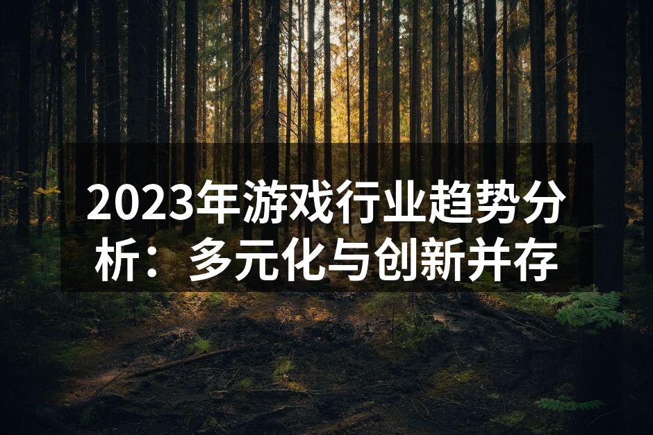 2023年游戏行业趋势分析：多元化与创新并存